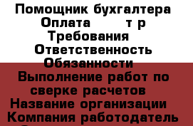 Помощник бухгалтера Оплата: 19-23т.р Требования:  Ответственность Обязанности:  Выполнение работ по сверке расчетов › Название организации ­ Компания-работодатель › Отрасль предприятия ­ Другое › Минимальный оклад ­ 1 - Все города Работа » Вакансии   . Мордовия респ.